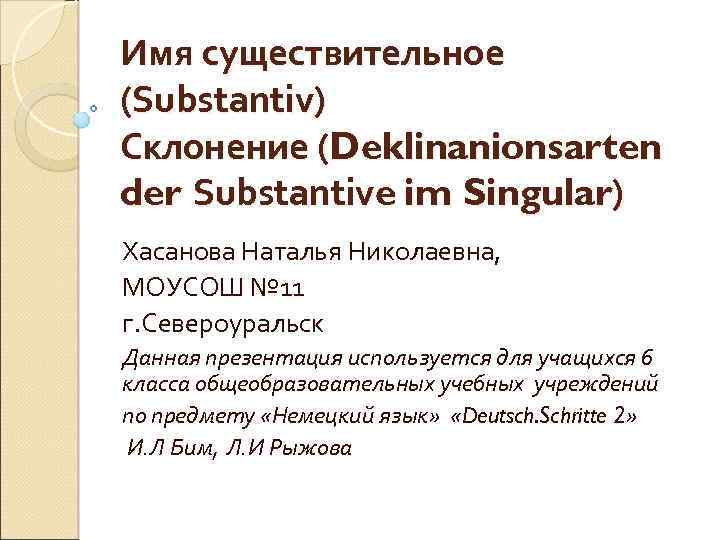 Имя существительное (Substantiv) Склонение (Deklinanionsarten der Substantive im Singular) Хасанова Наталья Николаевна, МОУСОШ №