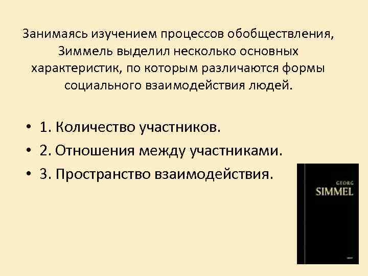 Занимаясь изучением процессов обобществления, Зиммель выделил несколько основных характеристик, по которым различаются формы социального