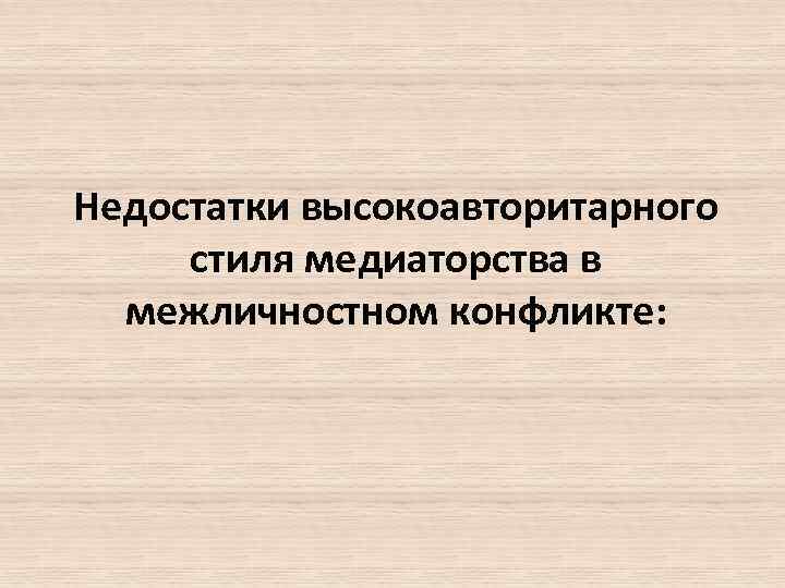Недостатки высокоавторитарного стиля медиаторства в межличностном конфликте: 