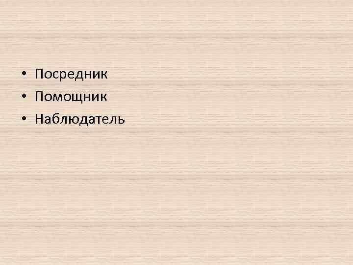  • Посредник • Помощник • Наблюдатель 