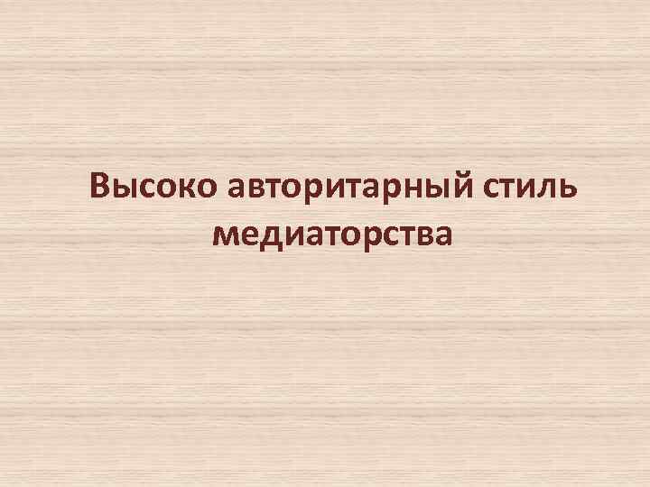 Высоко авторитарный стиль медиаторства 