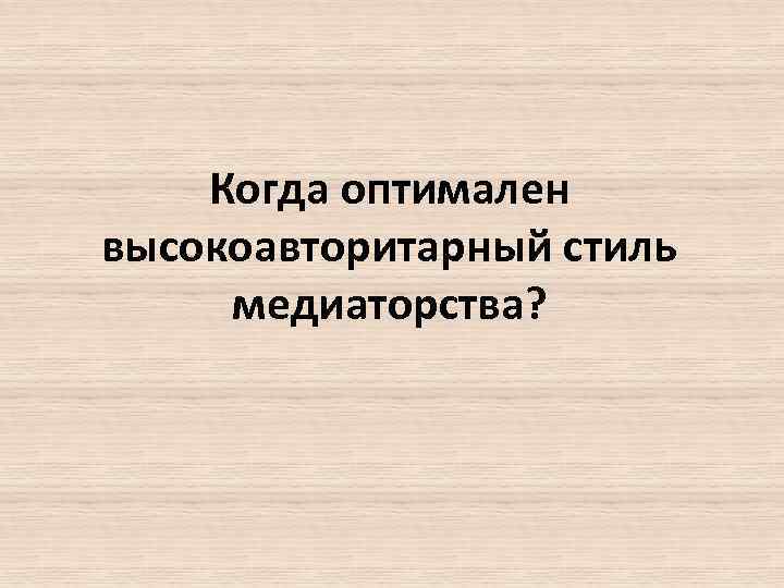 Когда оптимален высокоавторитарный стиль медиаторства? 