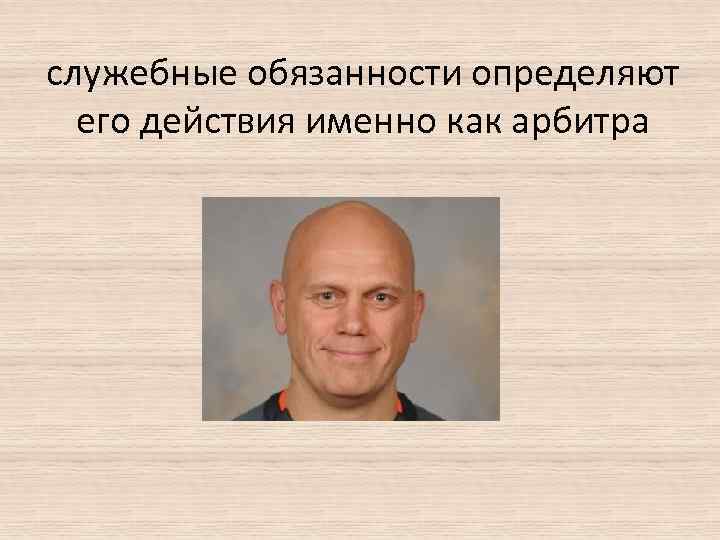 служебные обязанности определяют его действия именно как арбитра 