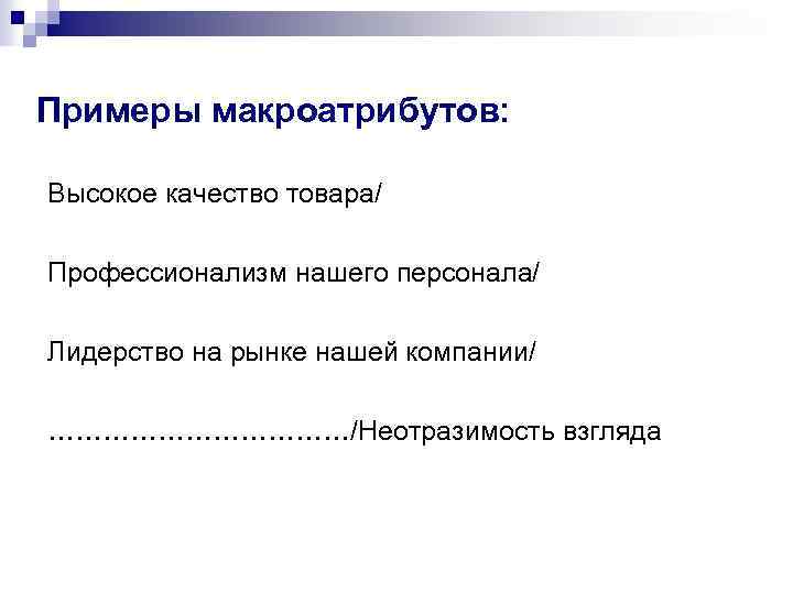 Примеры макроатрибутов: Высокое качество товара/ Профессионализм нашего персонала/ Лидерство на рынке нашей компании/ ………………/Неотразимость
