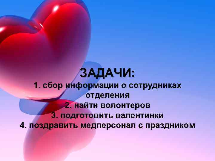 ЗАДАЧИ: 1. сбор информации о сотрудниках отделения 2. найти волонтеров 3. подготовить валентинки 4.