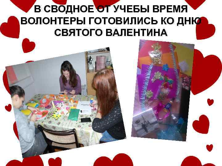 В СВОДНОЕ ОТ УЧЕБЫ ВРЕМЯ ВОЛОНТЕРЫ ГОТОВИЛИСЬ КО ДНЮ СВЯТОГО ВАЛЕНТИНА 