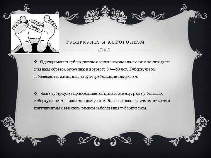 ТУБЕРКУЛЕЗ И АЛКОГОЛИЗМ v Одновременно туберкулезом и хроническим алкоголизмом страдают главным образом мужчины в