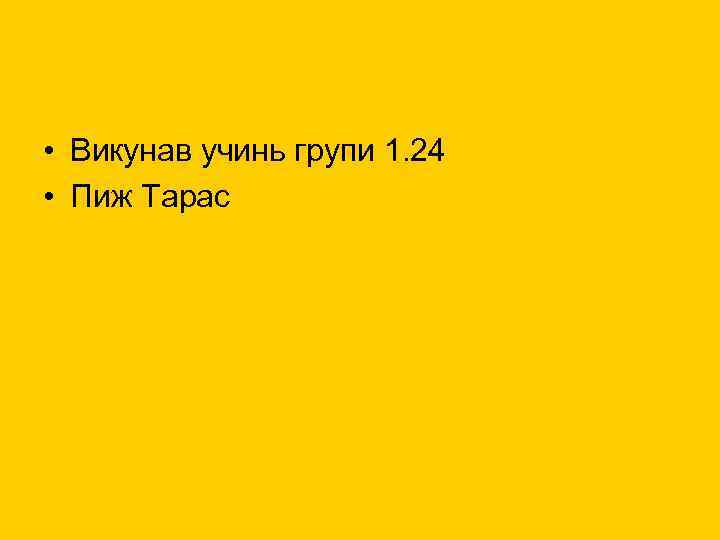  • Викунав учинь групи 1. 24 • Пиж Тарас 