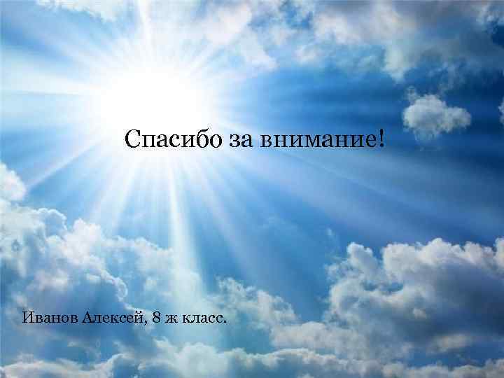  Спасибо за внимание! Иванов Алексей, 8 ж класс. 