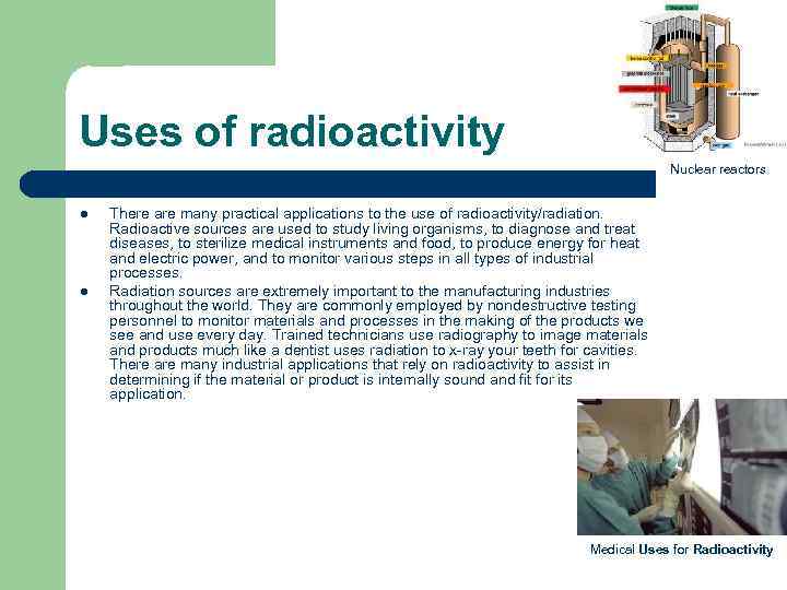 Uses of radioactivity Nuclear reactors l l There are many practical applications to the