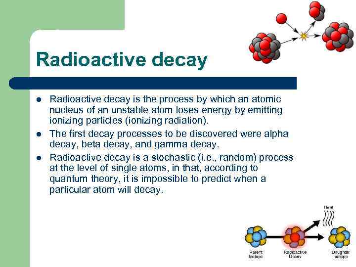 Radioactive decay l l l Radioactive decay is the process by which an atomic