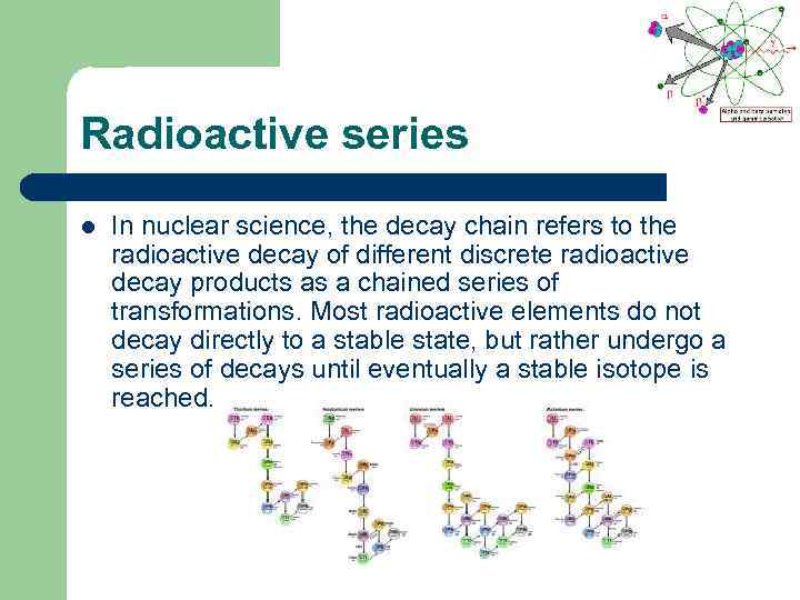 Radioactive series l In nuclear science, the decay chain refers to the radioactive decay