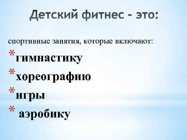 спортивные занятия, которые включают: *гимнастику *хореографию *игры * аэробику 