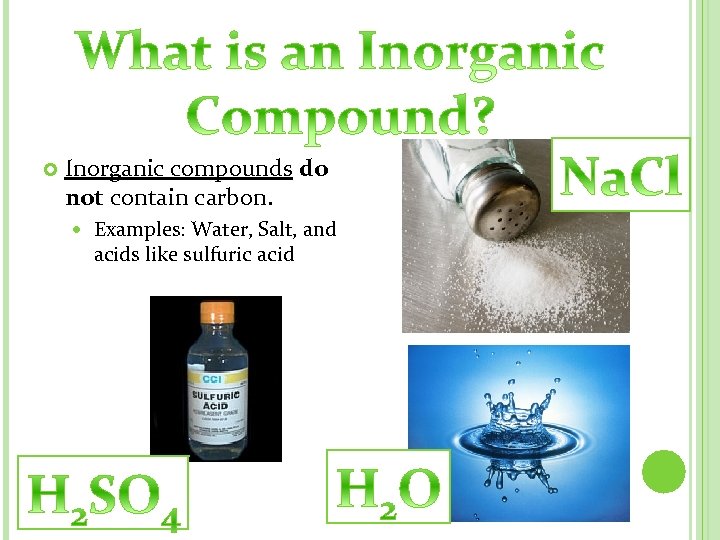  Inorganic compounds do not contain carbon. Examples: Water, Salt, and acids like sulfuric