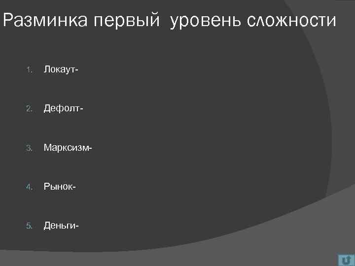 Разминка первый уровень сложности 1. Локаут- 2. Дефолт- 3. Марксизм- 4. Рынок- 5. Деньги-