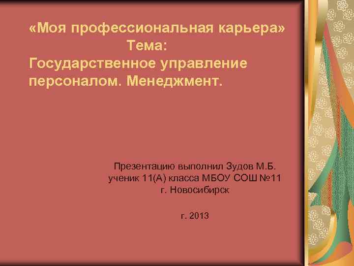  «Моя профессиональная карьера» Тема: Государственное управление персоналом. Менеджмент. Презентацию выполнил Зудов М. Б.
