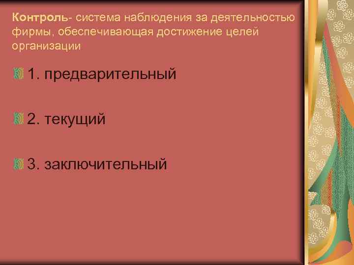 Контроль- система наблюдения за деятельностью фирмы, обеспечивающая достижение целей организации 1. предварительный 2. текущий