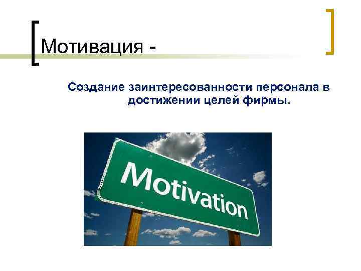 Мотивация Создание заинтересованности персонала в достижении целей фирмы. 