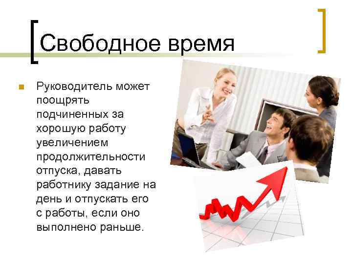 Свободное время n Руководитель может поощрять подчиненных за хорошую работу увеличением продолжительности отпуска, давать