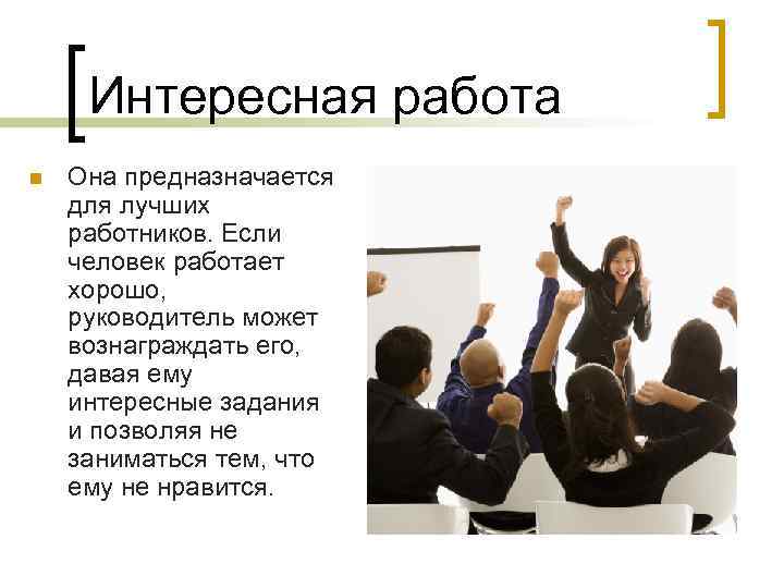 Интересная работа n Она предназначается для лучших работников. Если человек работает хорошо, руководитель может