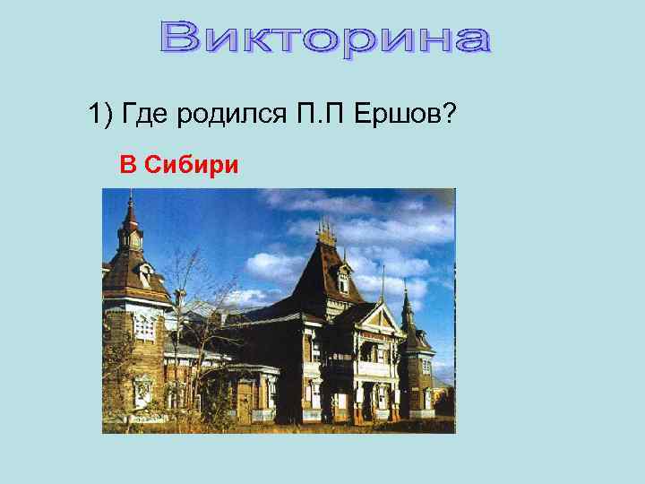 1) Где родился П. П Ершов? В Сибири 