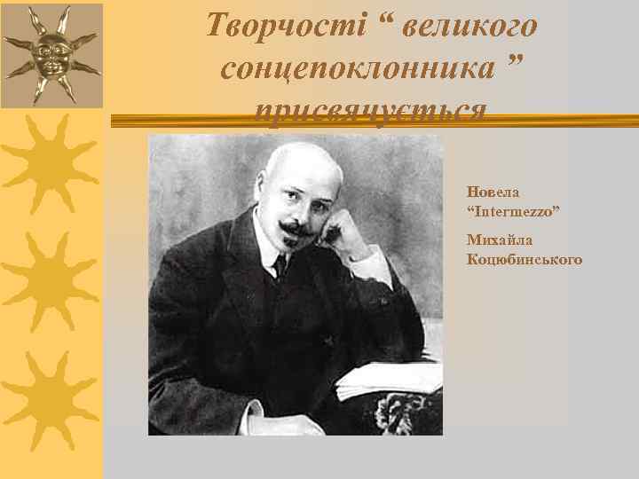 Творчості “ великого сонцепоклонника ” присвячується Новела “Intermezzo” Михайла Коцюбинського 