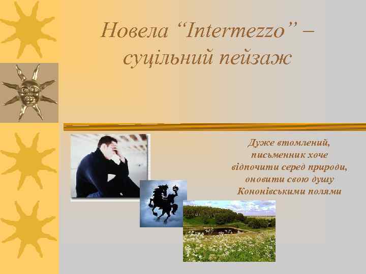 Новела “Intermezzo” – суцільний пейзаж Дуже втомлений, письменник хоче відпочити серед природи, оновити свою