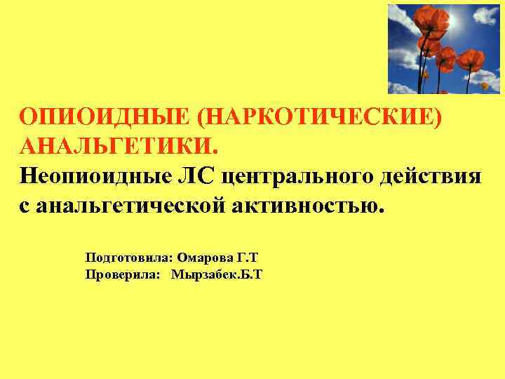 ОПИОИДНЫЕ (НАРКОТИЧЕСКИЕ) АНАЛЬГЕТИКИ. Неопиоидные ЛС центрального действия с анальгетической активностью. Подготовила: Омарова Г. Т