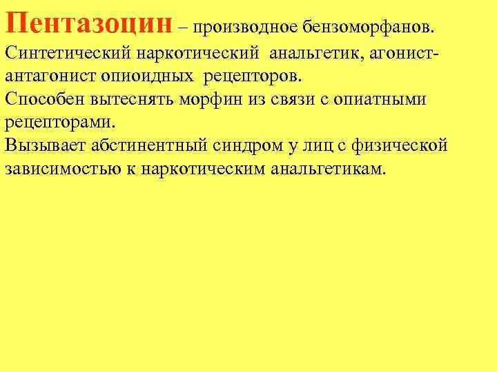 Пентазоцин – производное бензоморфанов. Синтетический наркотический анальгетик, агонистантагонист опиоидных рецепторов. Способен вытеснять морфин из