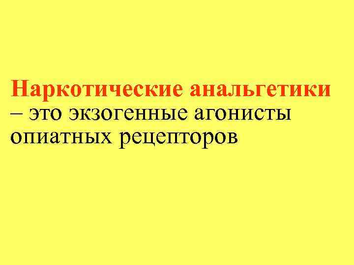 Наркотические анальгетики – это экзогенные агонисты опиатных рецепторов 