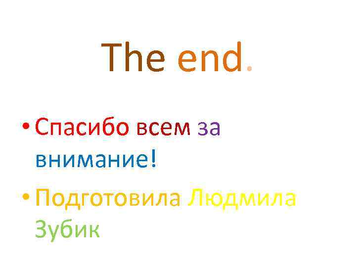 The end. • Спасибо всем за внимание! • Подготовила Людмила Зубик 