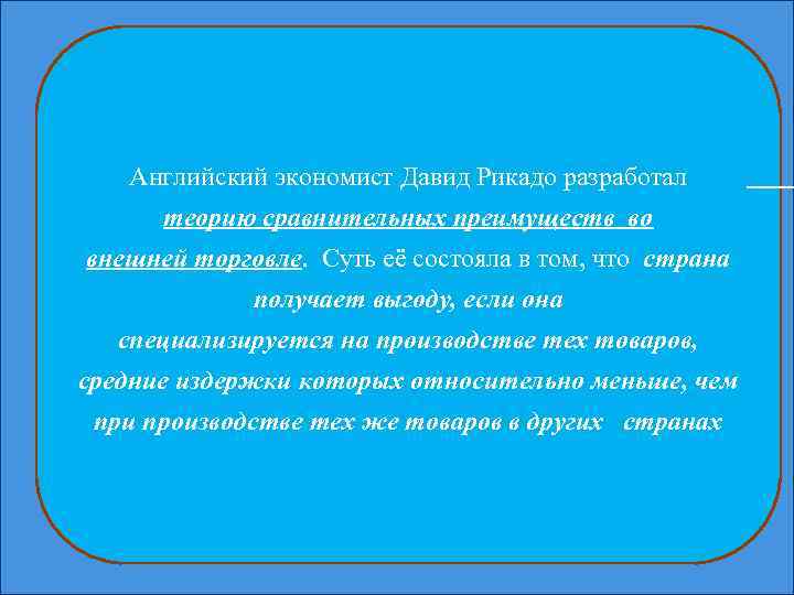 Английский экономист Давид Рикадо разработал теорию сравнительных преимуществ во внешней торговле. Суть её состояла
