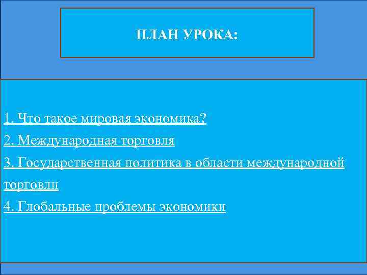 ПЛАН УРОКА: 1. Что такое мировая экономика? 2. Международная торговля 3. Государственная политика в