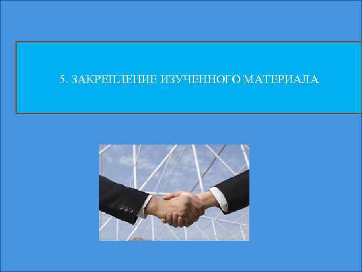 5. ЗАКРЕПЛЕНИЕ ИЗУЧЕННОГО МАТЕРИАЛА 