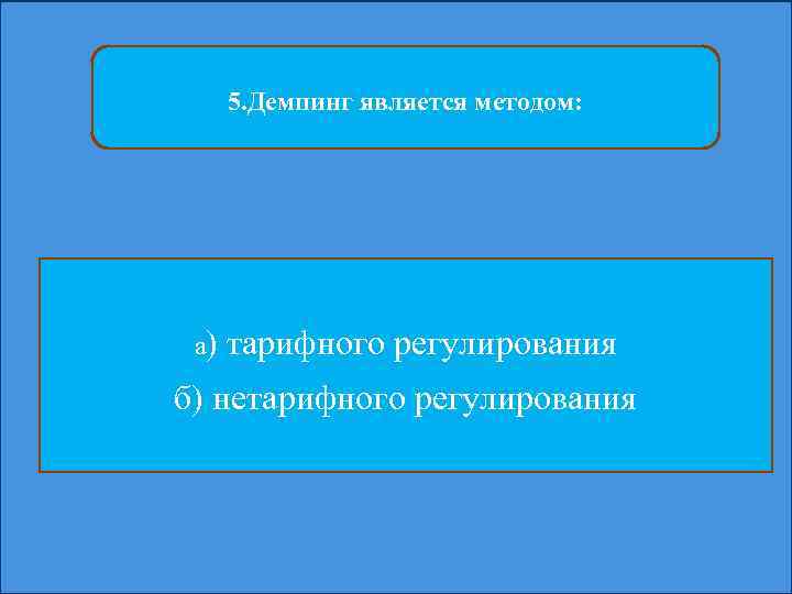 5. Демпинг является методом: а) тарифного регулирования б) нетарифного регулирования 