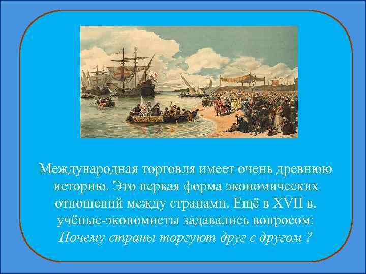 Международная торговля имеет очень древнюю историю. Это первая форма экономических отношений между странами. Ещё