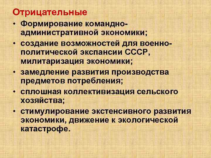 Отрицательные • Формирование командноадминистративной экономики; • создание возможностей для военнополитической экспансии СССР, милитаризация экономики;