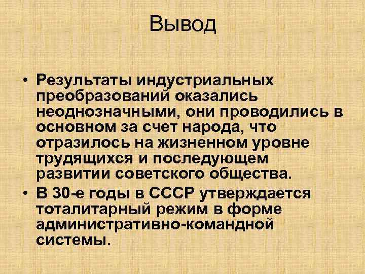 Вывод • Результаты индустриальных преобразований оказались неоднозначными, они проводились в основном за счет народа,