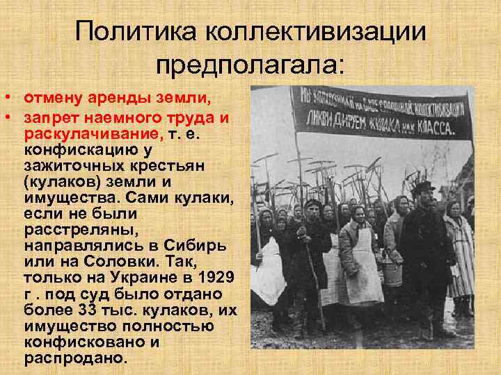 Политика коллективизации предполагала: • отмену аренды земли, • запрет наемного труда и раскулачивание, т.