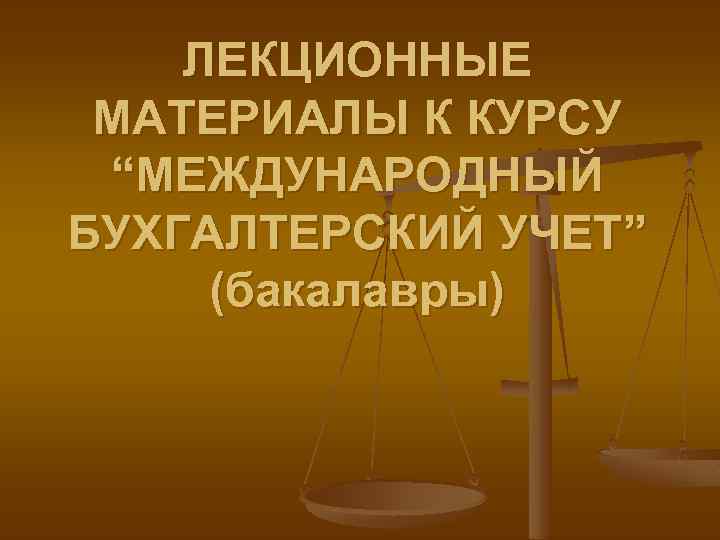 ЛЕКЦИОННЫЕ МАТЕРИАЛЫ К КУРСУ “МЕЖДУНАРОДНЫЙ БУХГАЛТЕРСКИЙ УЧЕТ” (бакалавры) 