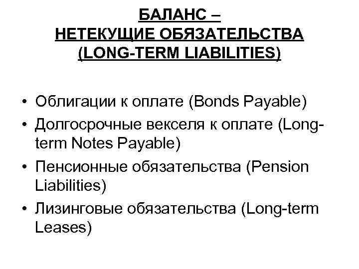 БАЛАНС – НЕТЕКУЩИЕ ОБЯЗАТЕЛЬСТВА (LONG-TERM LIABILITIES) • Облигации к оплате (Bonds Payable) • Долгосрочные