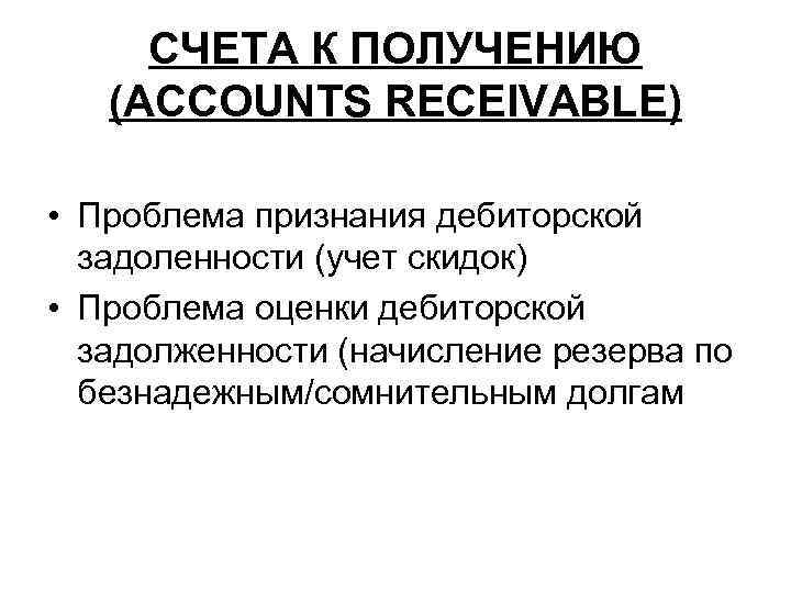 СЧЕТА К ПОЛУЧЕНИЮ (ACCOUNTS RECEIVABLE) • Проблема признания дебиторской задоленности (учет скидок) • Проблема