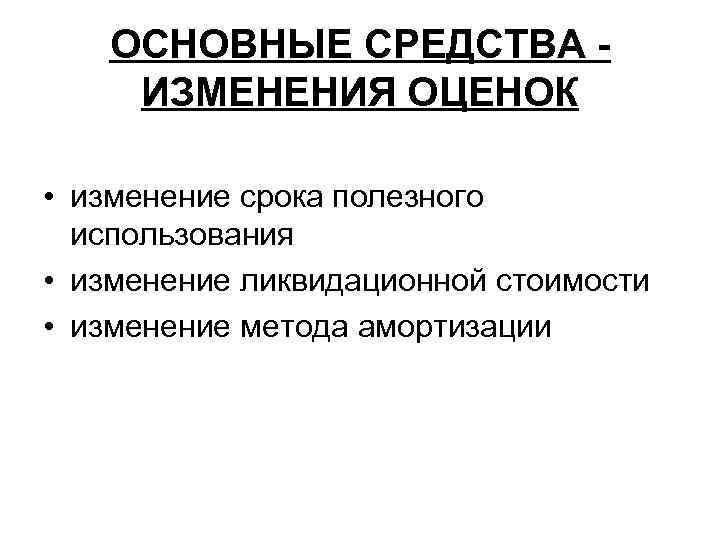 ОСНОВНЫЕ СРЕДСТВА ИЗМЕНЕНИЯ ОЦЕНОК • изменение срока полезного использования • изменение ликвидационной стоимости •