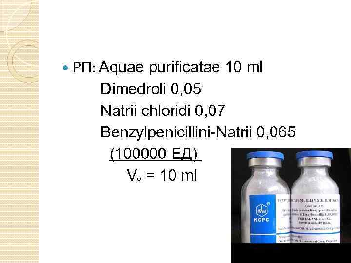  РП: Aquae purificatae 10 ml Dimedroli 0, 05 Natrii chloridi 0, 07 Benzylpenicillini-Natrii