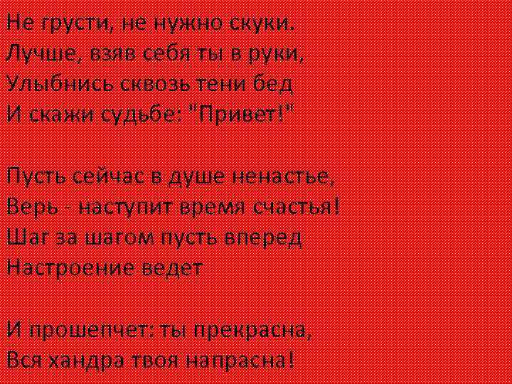 Не грусти, не нужно скуки. Лучше, взяв себя ты в руки, Улыбнись сквозь тени
