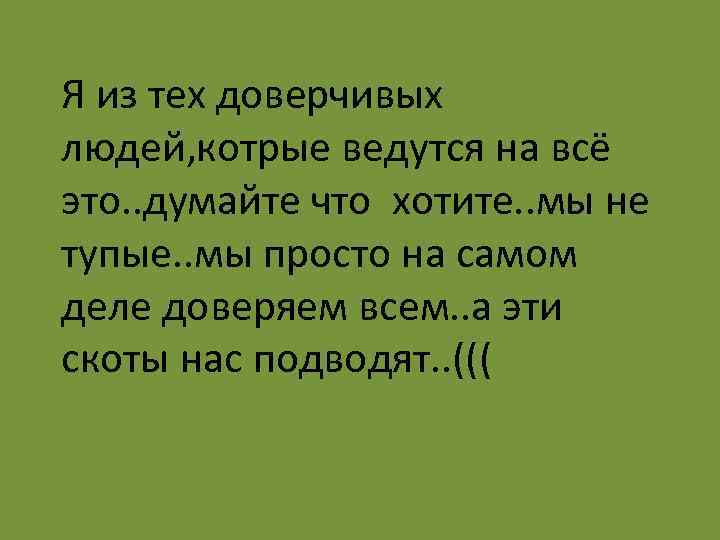 Я из тех доверчивых людей, котрые ведутся на всё это. . думайте что хотите.