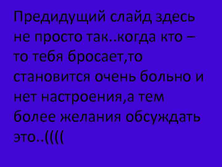 Предидущий слайд здесь не просто так. . когда кто – то тебя бросает, то