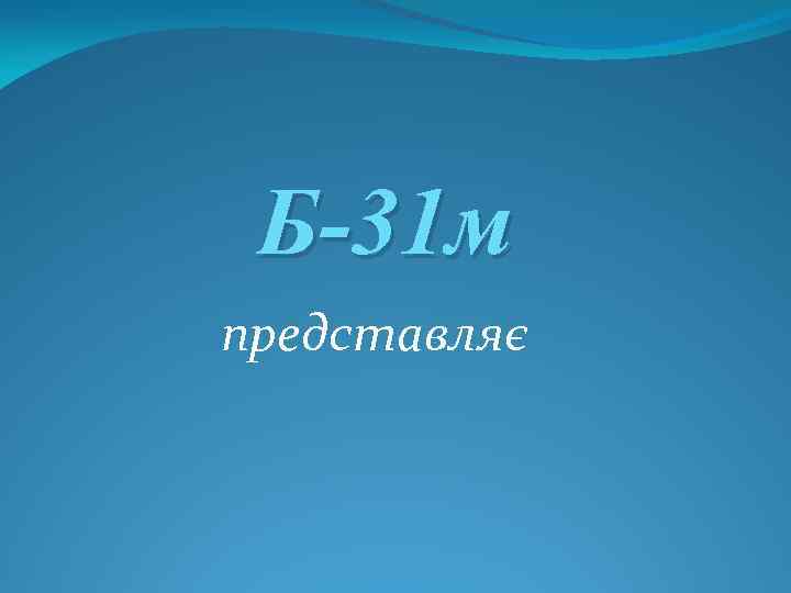 Б-31 м представляє 