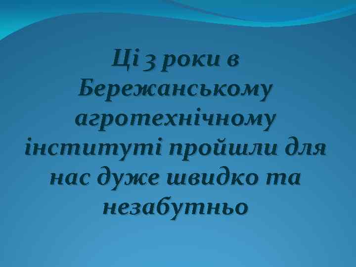 Ці 3 роки в Бережанському агротехнічному інституті пройшли для нас дуже швидко та незабутньо