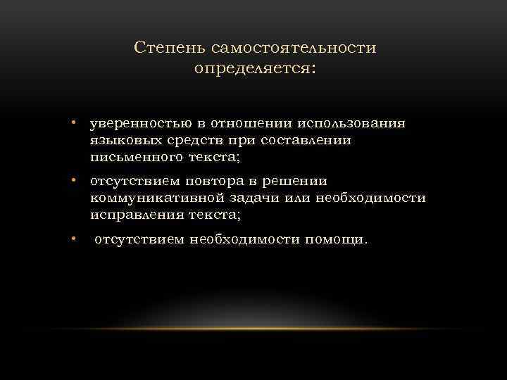 Степень самостоятельности определяется: • уверенностью в отношении использования языковых средств при составлении письменного текста;